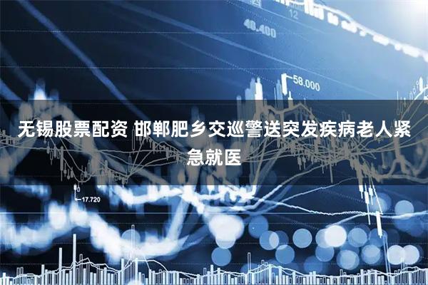 无锡股票配资 邯郸肥乡交巡警送突发疾病老人紧急就医