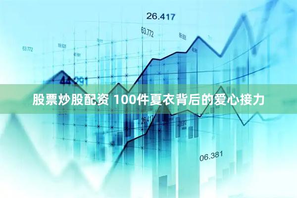 股票炒股配资 100件夏衣背后的爱心接力