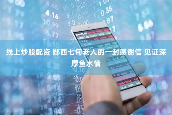 线上炒股配资 郧西七旬老人的一封感谢信 见证深厚鱼水情