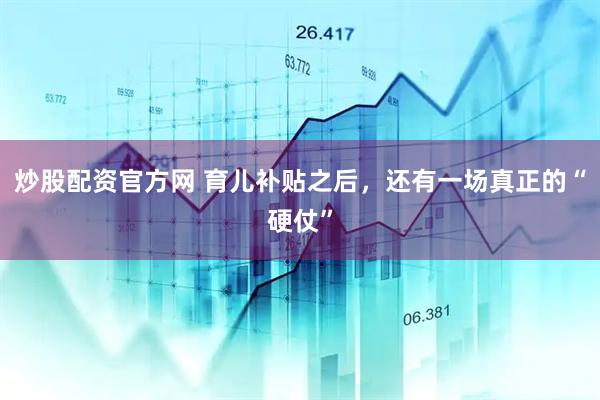 炒股配资官方网 育儿补贴之后，还有一场真正的“硬仗”