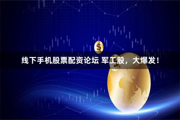线下手机股票配资论坛 军工股，大爆发！