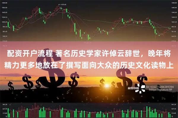 配资开户流程 著名历史学家许倬云辞世，晚年将精力更多地放在了撰写面向大众的历史文化读物上