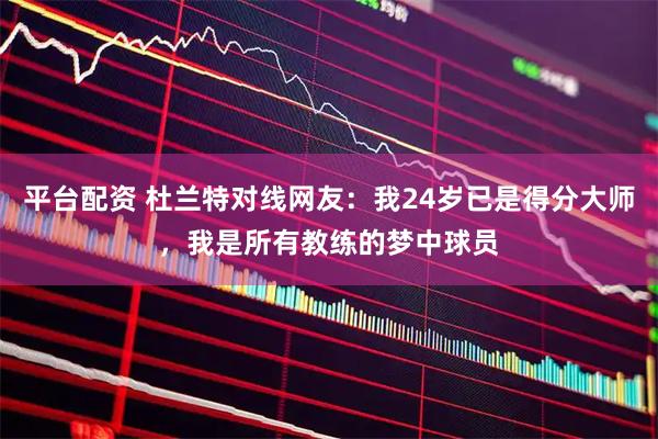 平台配资 杜兰特对线网友：我24岁已是得分大师，我是所有教练的梦中球员