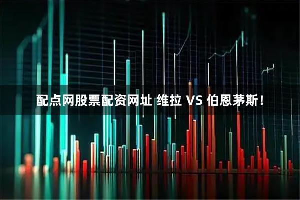 配点网股票配资网址 维拉 VS 伯恩茅斯！
