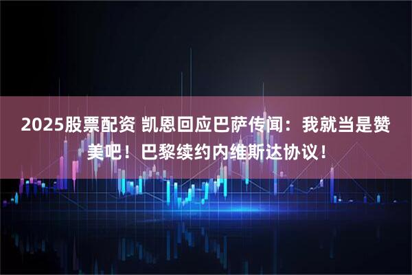 2025股票配资 凯恩回应巴萨传闻：我就当是赞美吧！巴黎续约内维斯达协议！