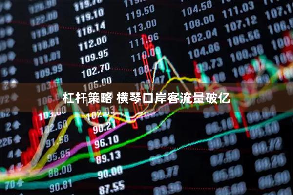 杠杆策略 横琴口岸客流量破亿