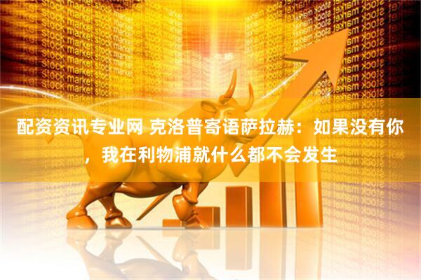 配资资讯专业网 克洛普寄语萨拉赫：如果没有你，我在利物浦就什么都不会发生