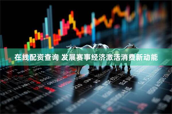 在线配资查询 发展赛事经济激活消费新动能