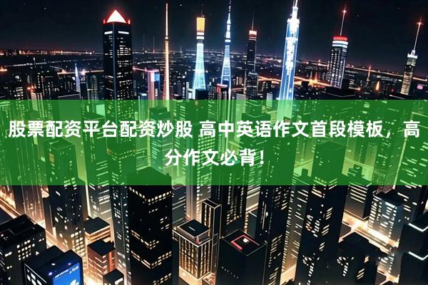 股票配资平台配资炒股 高中英语作文首段模板，高分作文必背！