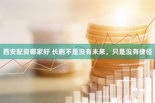 西安配资哪家好 长剧不是没有未来，只是没有捷径