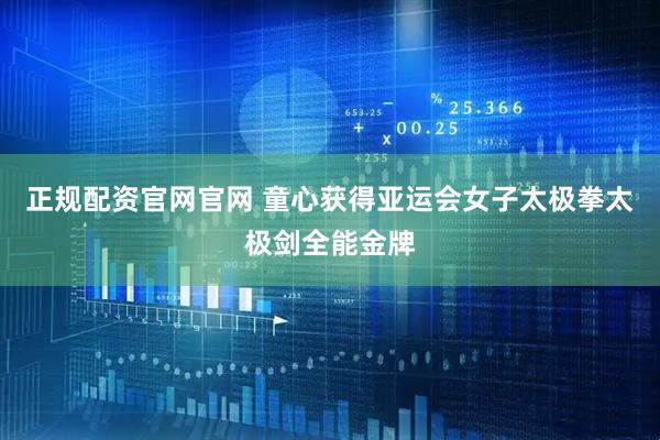 正规配资官网官网 童心获得亚运会女子太极拳太极剑全能金牌